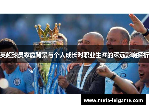 英超球员家庭背景与个人成长对职业生涯的深远影响探析