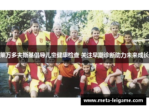 莱万多夫斯基倡导儿童健康检查 关注早期诊断助力未来成长