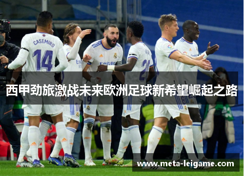 西甲劲旅激战未来欧洲足球新希望崛起之路