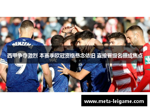 西甲争夺激烈 本赛季欧冠资格悬念依旧 直接晋级名额成焦点