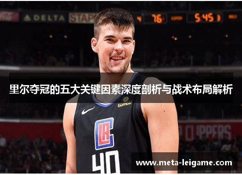 里尔夺冠的五大关键因素深度剖析与战术布局解析 里尔夺冠的五大关键因素深度剖析与战术布局解析