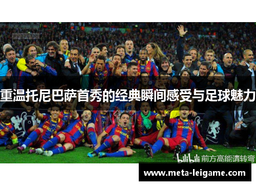 重温托尼巴萨首秀的经典瞬间感受与足球魅力