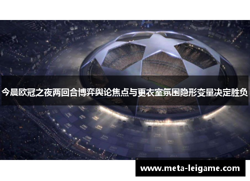 今晨欧冠之夜两回合博弈舆论焦点与更衣室氛围隐形变量决定胜负 今晨欧冠之夜两回合博弈舆论焦点与更衣室氛围隐形变量决定胜负