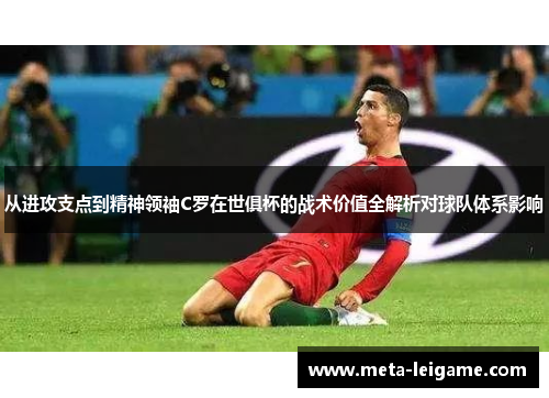 从进攻支点到精神领袖C罗在世俱杯的战术价值全解析对球队体系影响 从进攻支点到精神领袖C罗在世俱杯的战术价值全解析对球队体系影响