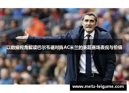 以数据视角解读巴尔韦德对阵AC米兰的英超赛场表现与价值 以数据视角解读巴尔韦德对阵AC米兰的英超赛场表现与价值