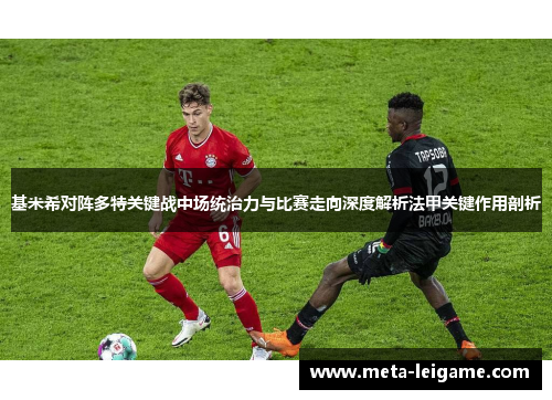 基米希对阵多特关键战中场统治力与比赛走向深度解析法甲关键作用剖析 基米希对阵多特关键战中场统治力与比赛走向深度解析法甲关键作用剖析