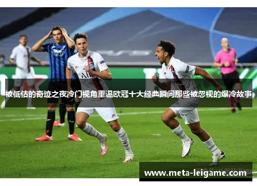被低估的奇迹之夜冷门视角重温欧冠十大经典瞬间那些被忽视的爆冷故事