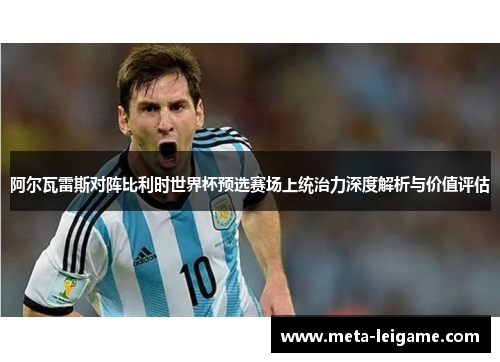 阿尔瓦雷斯对阵比利时世界杯预选赛场上统治力深度解析与价值评估