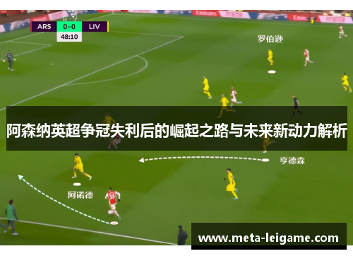 阿森纳英超争冠失利后的崛起之路与未来新动力解析