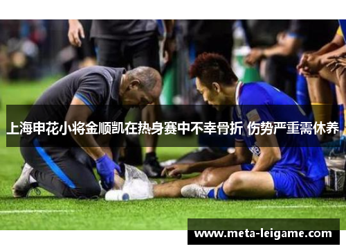 上海申花小将金顺凯在热身赛中不幸骨折 伤势严重需休养 上海申花小将金顺凯在热身赛中不幸骨折 伤势严重需休养