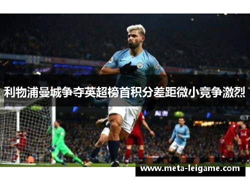 利物浦曼城争夺英超榜首积分差距微小竞争激烈 利物浦曼城争夺英超榜首积分差距微小竞争激烈