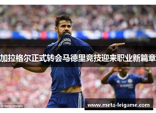 加拉格尔正式转会马德里竞技迎来职业新篇章 加拉格尔正式转会马德里竞技迎来职业新篇章