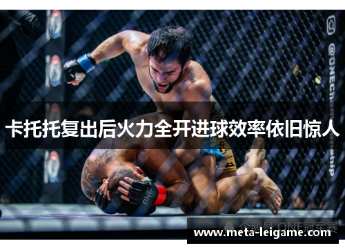 卡托托复出后火力全开进球效率依旧惊人 卡托托复出后火力全开进球效率依旧惊人