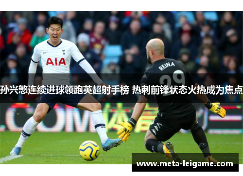 孙兴慜连续进球领跑英超射手榜 热刺前锋状态火热成为焦点