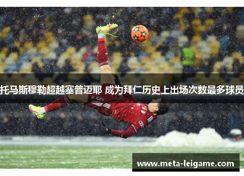 托马斯穆勒超越塞普迈耶 成为拜仁历史上出场次数最多球员 托马斯穆勒超越塞普迈耶 成为拜仁历史上出场次数最多球员