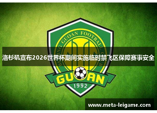 洛杉矶宣布2026世界杯期间实施临时禁飞区保障赛事安全